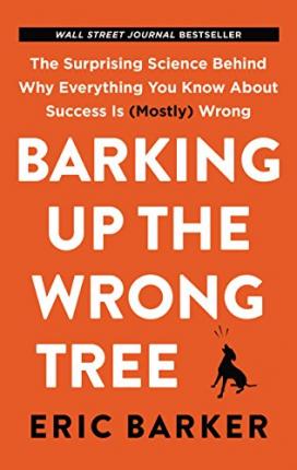 Barking Up the Wrong Tree : The Surprising Science Behind Why Everything You Know about Success Is (Mostly) Wrong