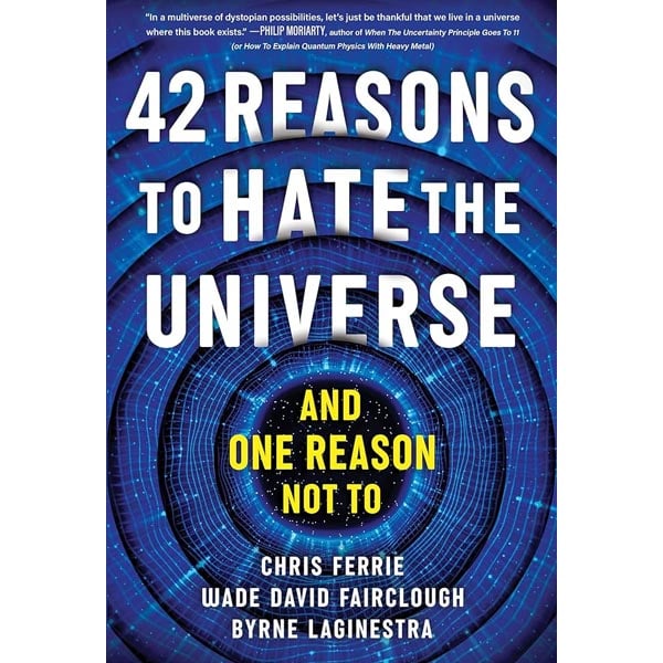 42 Reasons To Hate The Universe: (And One Reason Not To)