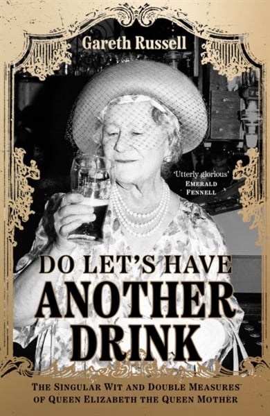Do Let’S Have Another Drink: The Singular Wit And Double Measures Of Queen Elizabeth The Queen Mother